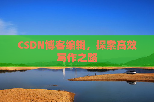 CSDN博客编辑，探索高效写作之路